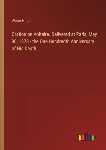 Oration on Voltaire. Delivered at Paris, May 30, 1878 - the One Hundredth Anniversary of His Death von Outlook Verlag